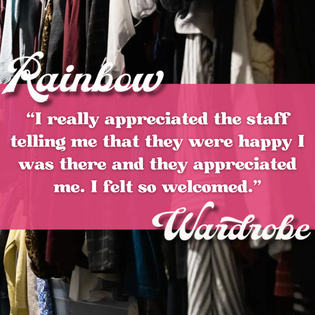 Picture of a clothing rack with a pink rectangle in front of it that says “I really appreciated the staff telling me that they were happy I was there and they appreciated me. I felt so welcomed.”