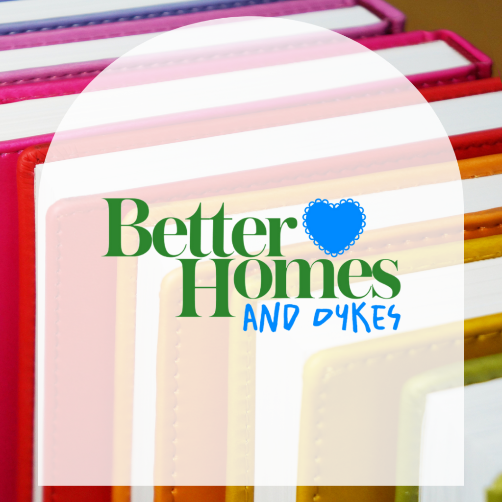 Picture of rainbow books with white arch in front if it that says "Better Homes and Dykes"