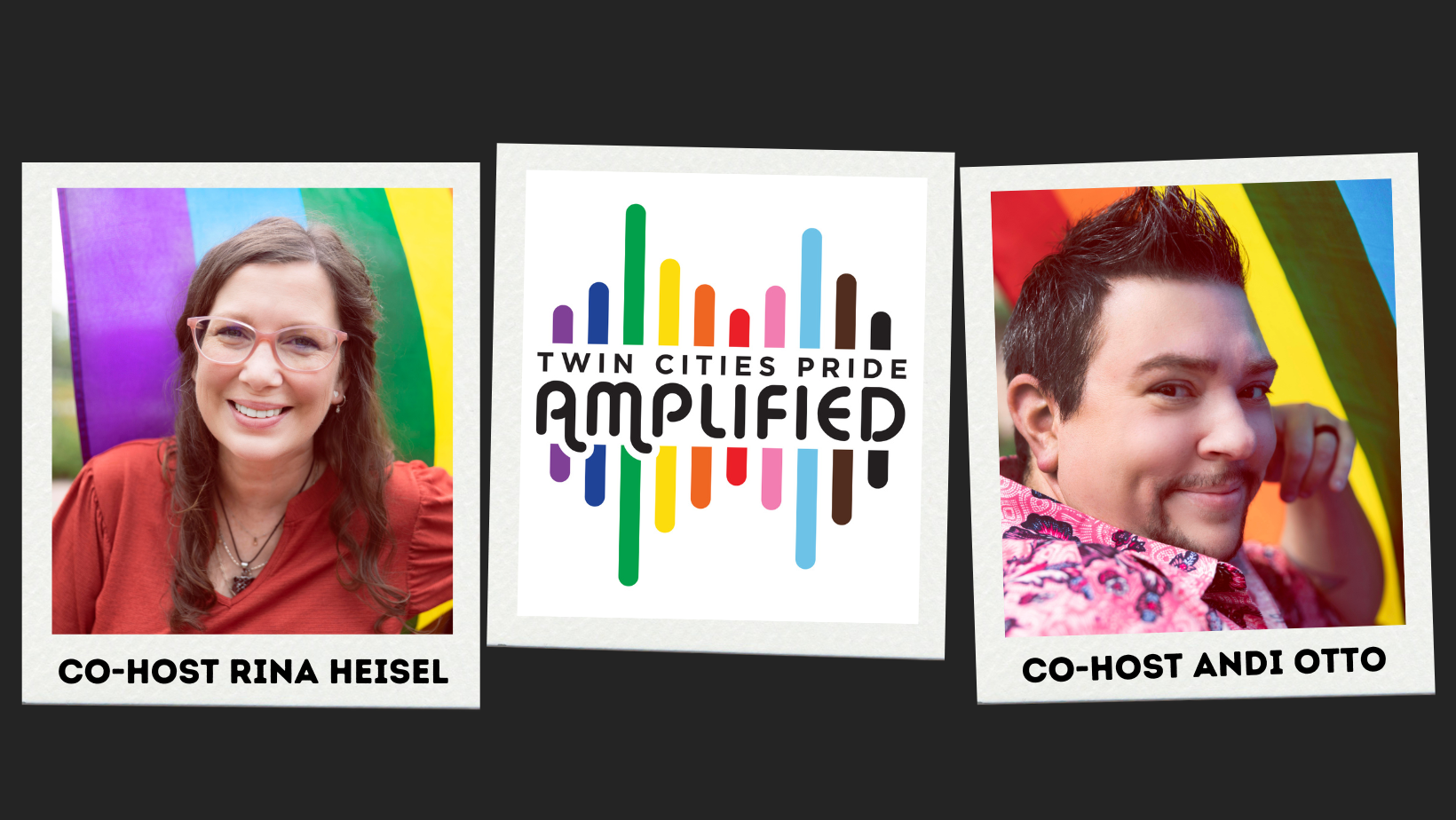 Black background with 3 polaroids, one that has a picture of a woman in front of a Pride flag and says "co-host Rina Heisel" and one of a man in front of a Pride flag that says "Co-Host Andi Otto" The middle polaroid says "Twin Cities Pride Amplified"